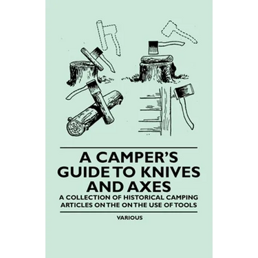 A Camper's Guide to Knives and Axes - A Collection of Historical Camping Articles on the on the Use of Tools