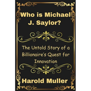 Who is Michael J. Saylor?: The Untold Story of a Billionaire's Quest for Innovation