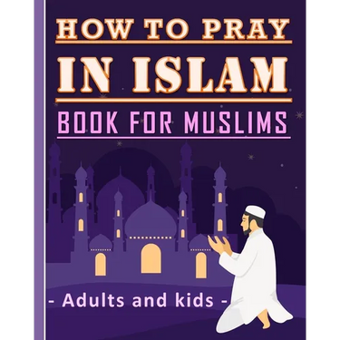 How to Pray in Islam Book For Muslims Adults and Kids: Islamic Complete Prayer Salah ADDOUHUR book for adults and Kids, Women and men, girls and boys: