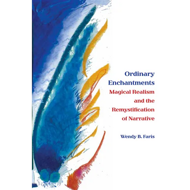 Ordinary Enchantments: Magical Realism and the Remystification of Narrative