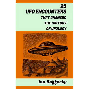 25 UFO Encounters That Changed the History of Ufology: (from Kenneth Arnold and his flying saucers, and the Roswell Incident to the recent US Navy Gat