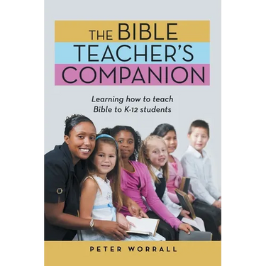 The Bible Teacher's Companion: Learning How to Teach Bible to K-12 Students
