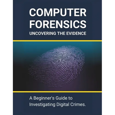 Computer Forensics: Uncovering the Evidence: A Beginner's Guide to Investigating Digital Crimes