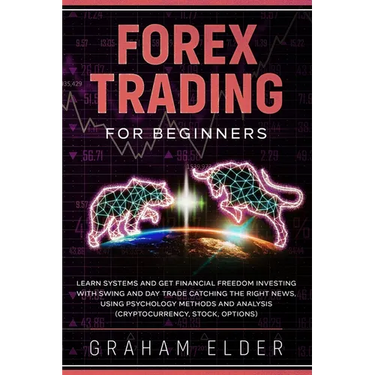 Forex Trading For Beginners: Learn Systems And Get Financial Freedom Investing With Swing And Day Trade Catching The Right News, Using Psychology M