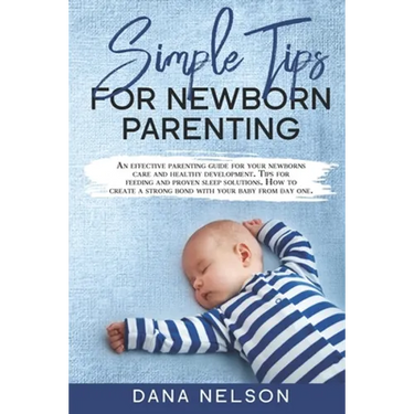 Simple Tips for Newborn Parenting: An effective parenting guide for your newborns care and healthy development. Tips for feeding and proven sleep solu