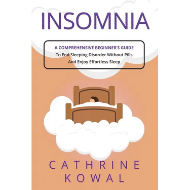 Insomnia: A Comprehensive Beginner's Guide to End Sleeping Disorder without Pills and Enjoy Effortless Sleep