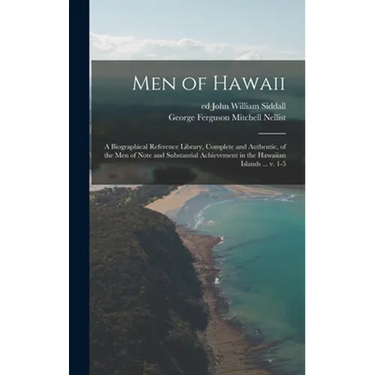 Men of Hawaii; a Biographical Reference Library, Complete and Authentic, of the Men of Note and Substantial Achievement in the Hawaiian Islands ... V.