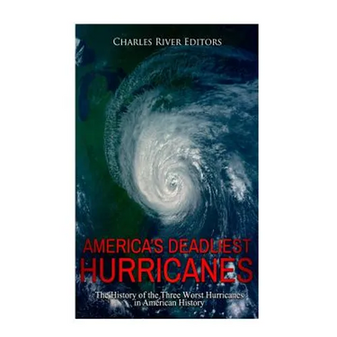America's Deadliest Hurricanes: The History of the Three Worst Hurricanes in American History
