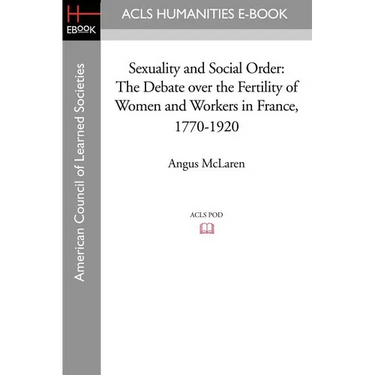 Sexuality and Social Order: The Debate Over the Fertility of Women and Workers in France, 1770-1920
