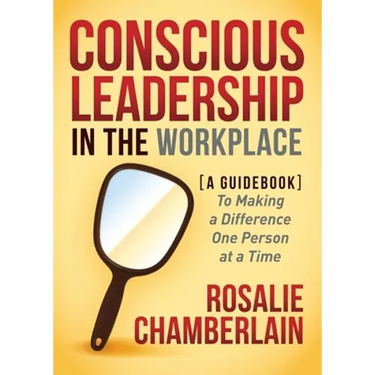 Conscious Leadership in the Workplace: A Guidebook to Making a Difference One Person at a Time