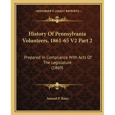 History Of Pennsylvania Volunteers, 1861-65 V2 Part 2: Prepared In Compliance With Acts Of The Legislature (1869)