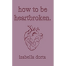 how to be heartbroken: a guide on love and heartbreak by isabella dorta