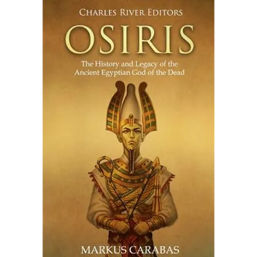 Osiris: The History and Legacy of the Ancient Egyptian God of the Dead