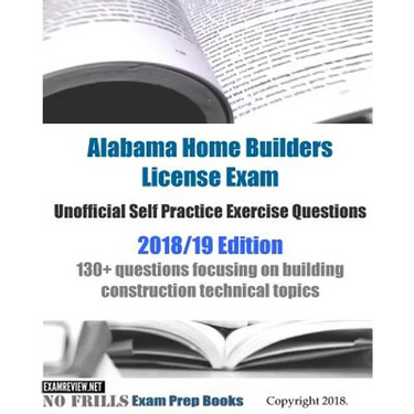 Alabama Home Builders License Exam Unofficial Self Practice Exercise Questions 2018/19 Edition: 130+ questions focusing on building construction techn