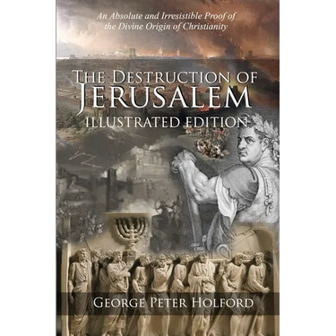 The Destruction of Jerusalem: An Absolute and Irresistible Proof of the Divine Origin of Christianity