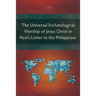 The Universal Eschatological Worship of Jesus Christ in Paul's Letter to the Philippians