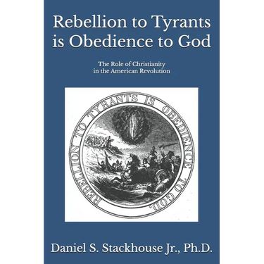 Rebellion to Tyrants is Obedience to God: The Role of Christianity in the American Revolution
