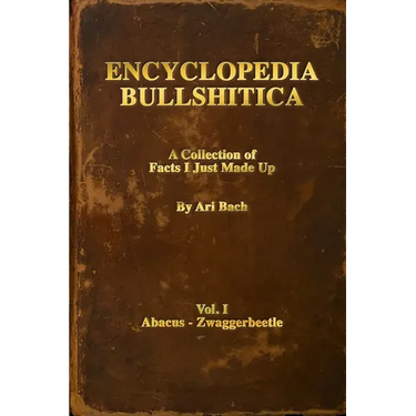 Encyclopedia Bullshitica: a collection of facts-i-just-made-up