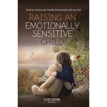 Raising an Emotionally Sensitive Child: Build an Emotionally Healthy Relationship with your Kid