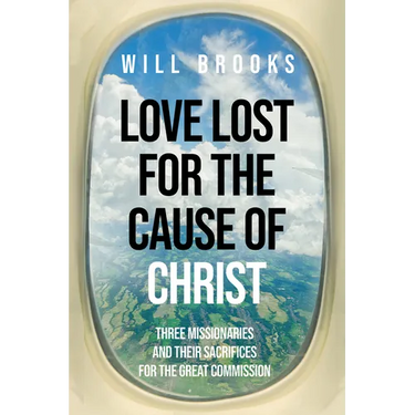 Love Lost for the Cause of Christ: Three Missionaries and Their Sacrifices for the Great Commission