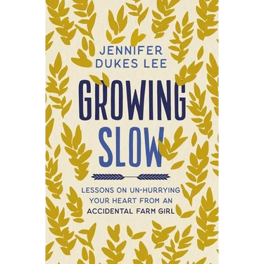 Growing Slow: Lessons on Un-Hurrying Your Heart from an Accidental Farm Girl