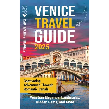 Venice Travel Guide: Captivating Adventures Through Romantic Canals, Venetian Elegance, Landmarks, Hidden Gems, and More