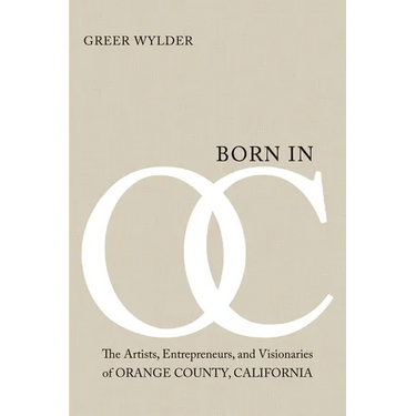 Born in OC: The Artists, Entrepreneurs, and Visionaries of Orange County, California