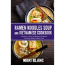 Ramen Noodle Soup And Vietnamese Cookbook: 2 Books In 1: Over 150 Recipes For Classic Asian Comfort Food