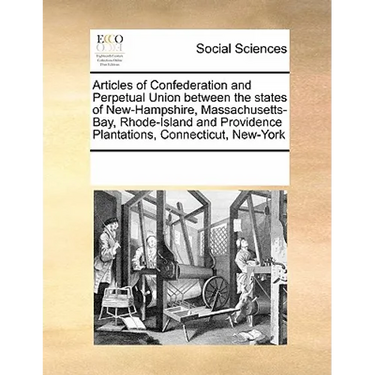 Articles of Confederation and Perpetual Union Between the States of New-Hampshire, Massachusetts-Bay, Rhode-Island and Providence Plantations, Connect