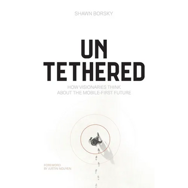 Untethered: How Visionaries Think about the Mobile-First Future
