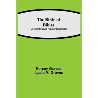 The Bible of Bibles; Or, Twenty-Seven "Divine" Revelations