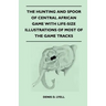 The Hunting and Spoor of Central African Game With Life-Size Illustrations of Most of the Game Tracks