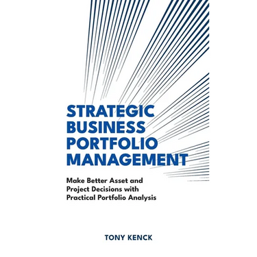 Strategic Business Portfolio Management: Make Better Asset and Project Decisions with Practical Portfolio Analysis