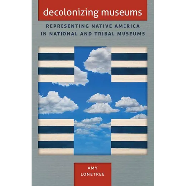 Decolonizing Museums: Representing Native America in National and Tribal Museums