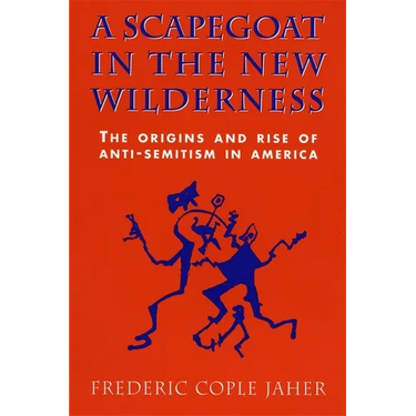 A Scapegoat in the New Wilderness: The Origins and Rise of Anti-Semitism in America