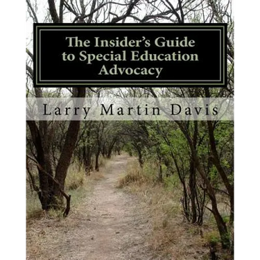 The Insiders Guide to Special Education Advocacy: Taking the Path Toward Successful IEP & 504 Advocacy