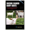 Raising Saanen Dairy Goats: A Comprehensive Care and Farming Guide to Saanen Goat, Covering All the Essential Tips for Housing, Feeding, Breeding,