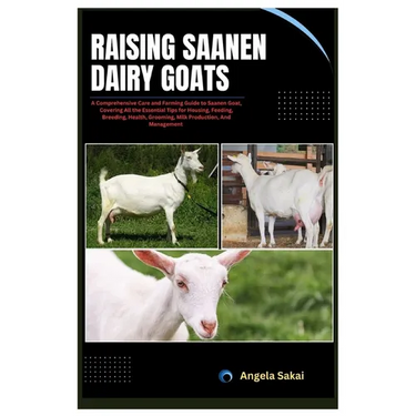 Raising Saanen Dairy Goats: A Comprehensive Care and Farming Guide to Saanen Goat, Covering All the Essential Tips for Housing, Feeding, Breeding,