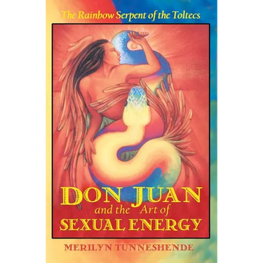Don Juan and the Art of Sexual Energy: The Rainbow Serpent of the Toltecs