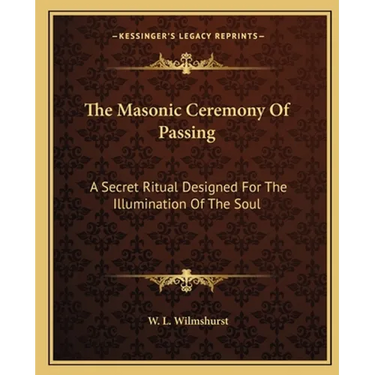 The Masonic Ceremony Of Passing: A Secret Ritual Designed For The Illumination Of The Soul