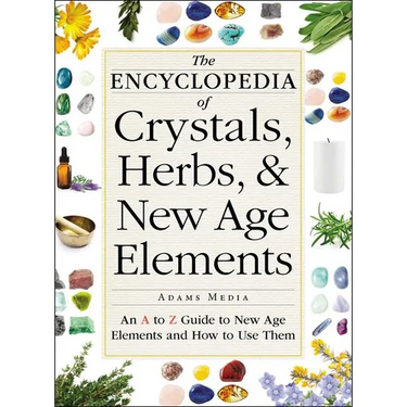 The Encyclopedia of Crystals, Herbs, and New Age Elements: An A to Z Guide to New Age Elements and How to Use Them