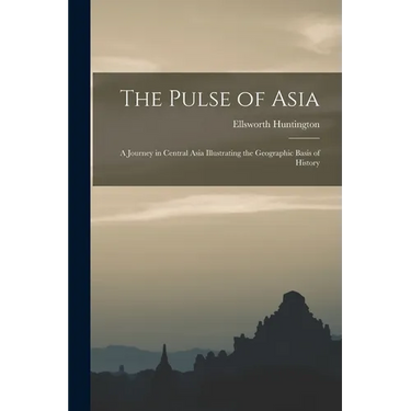 The Pulse of Asia: A Journey in Central Asia Illustrating the Geographic Basis of History