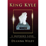 King Kyle: A Mother's Love: Honoring the Timeless Legacy of Her Miracle