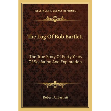 The Log Of Bob Bartlett: The True Story Of Forty Years Of Seafaring And Exploration