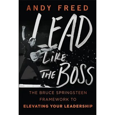 Lead Like the Boss: The Bruce Springsteen Framework to Elevating Your Leadership