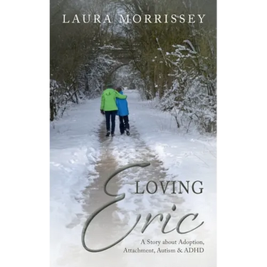 Loving Eric: A story about Adoption, Attachment, Autism & ADHD