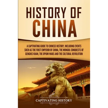 History of China: A Captivating Guide to Chinese History, Including Events Such as the First Emperor of China, the Mongol Conquests of Genghis Khan, t