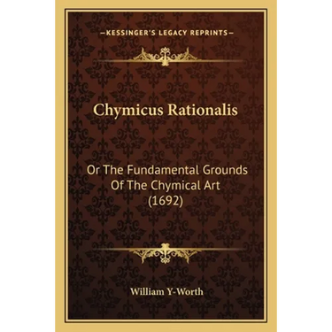 Chymicus Rationalis: Or The Fundamental Grounds Of The Chymical Art (1692)