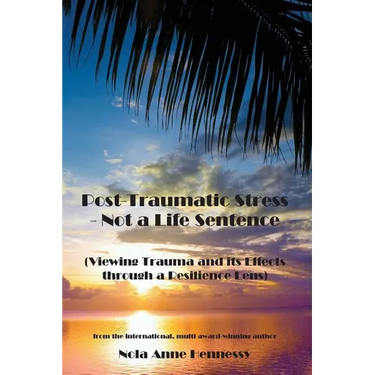 Post-Traumatic Stress - Not a Life Sentence: (Viewing Trauma and its Effects through a Resilience Lens)