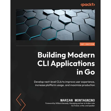 Building Modern CLI Applications in Go: Develop next-level CLIs to improve user experience, increase platform usage, and maximize production